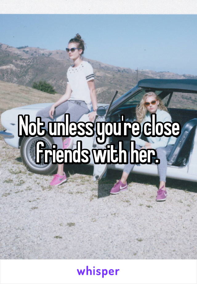 Not unless you're close friends with her. 