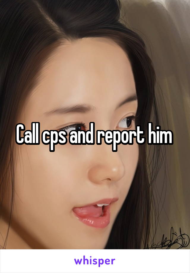 Call cps and report him 