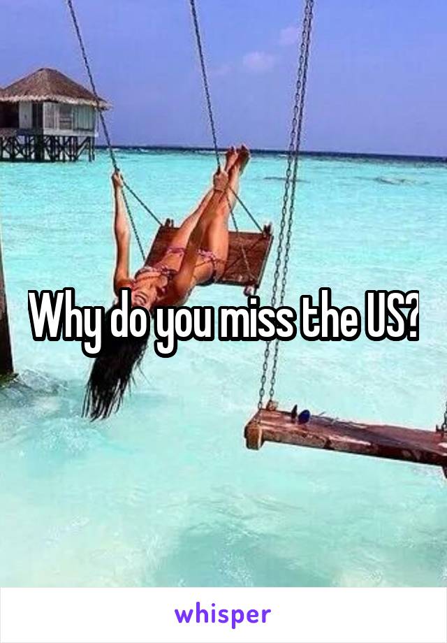 Why do you miss the US?