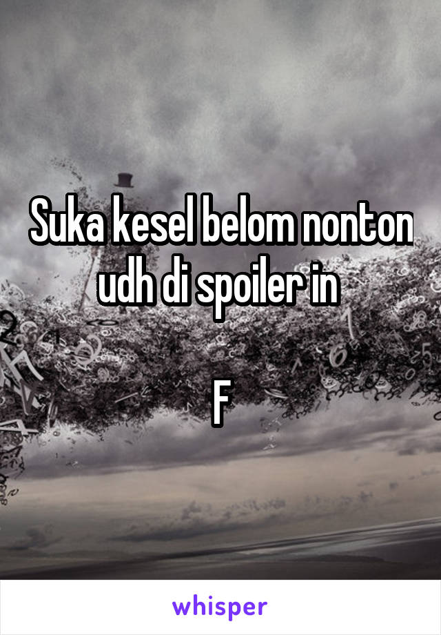 Suka kesel belom nonton udh di spoiler in 

F