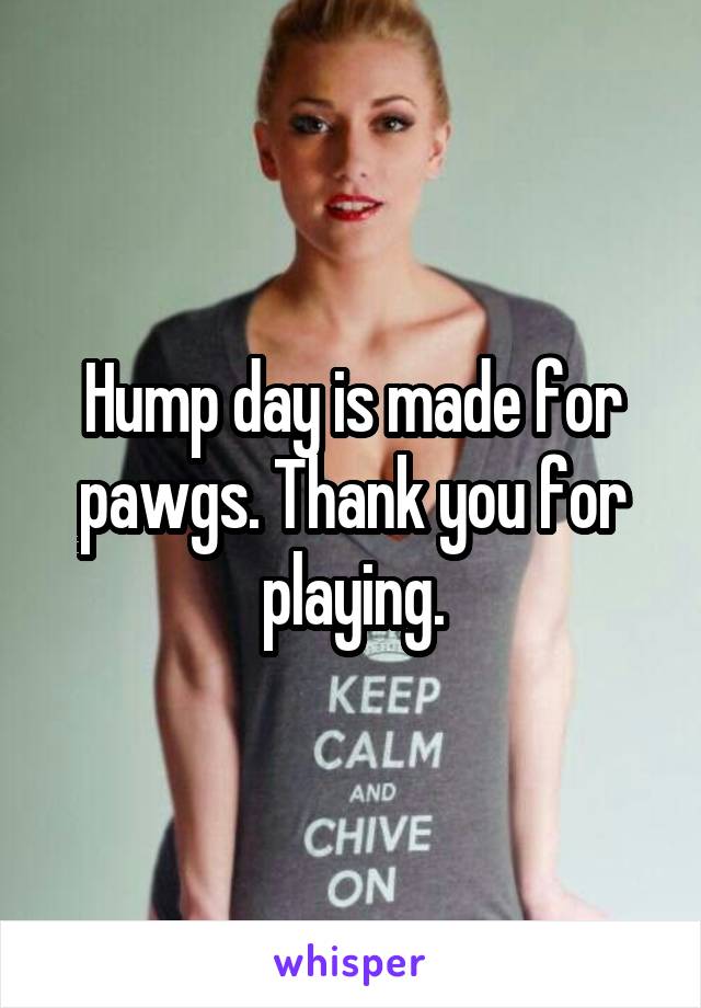 Hump day is made for pawgs. Thank you for playing.