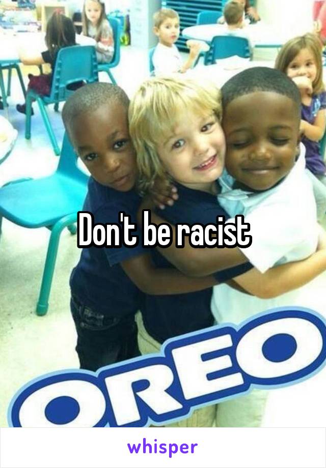 Don't be racist