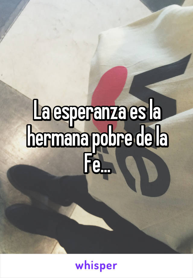 La esperanza es la hermana pobre de la Fe...