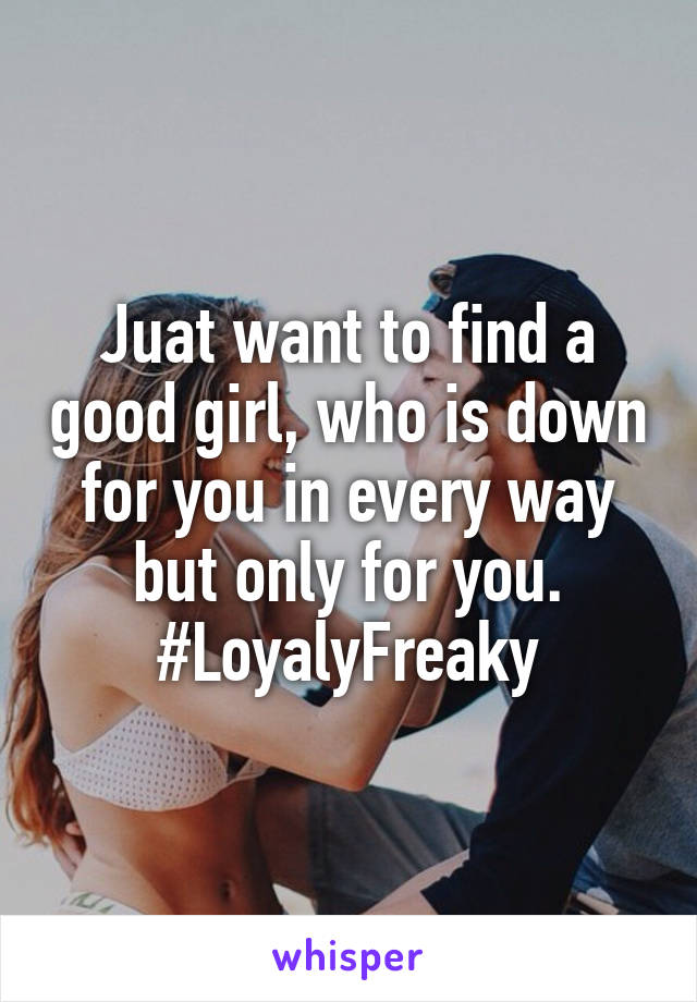 Juat want to find a good girl, who is down for you in every way but only for you.
#LoyalyFreaky