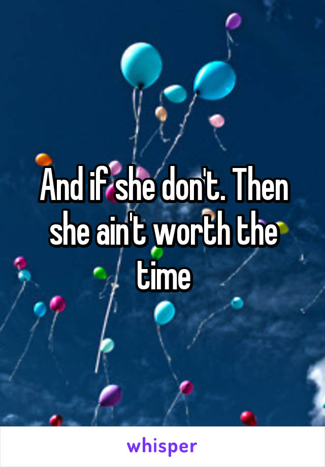 And if she don't. Then she ain't worth the time