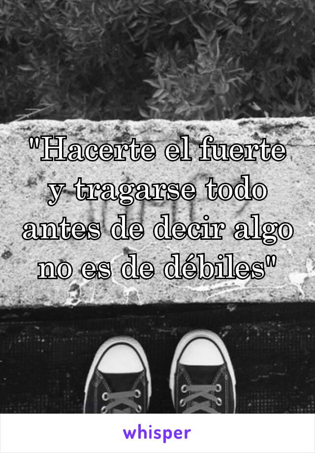 "Hacerte el fuerte y tragarse todo antes de decir algo no es de débiles"