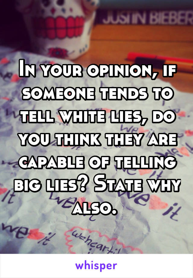 In your opinion, if someone tends to tell white lies, do you think they are capable of telling big lies? State why also. 