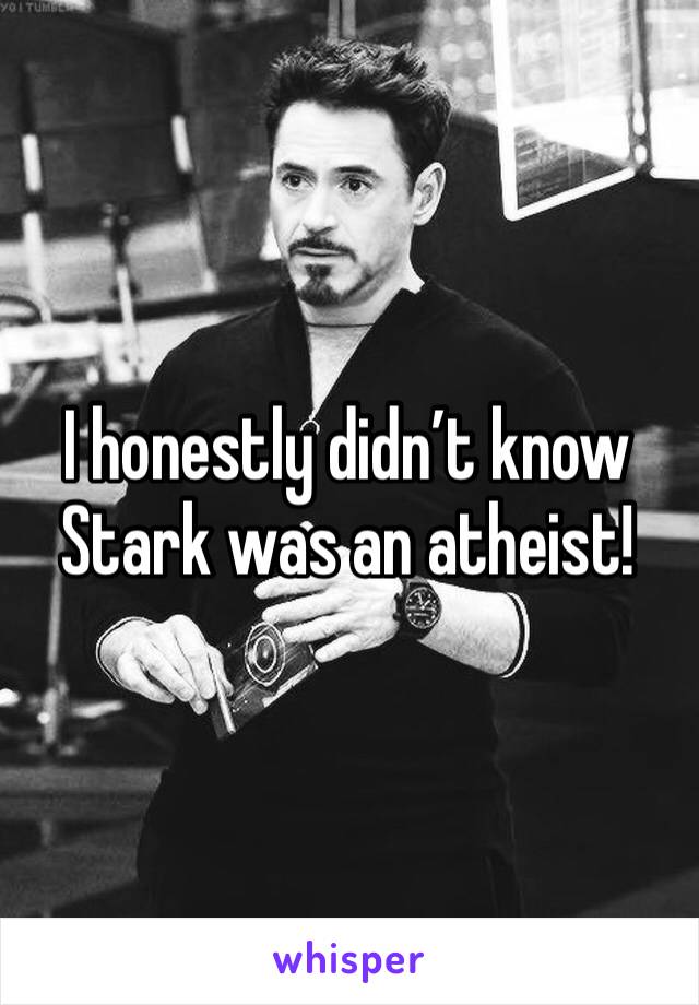 I honestly didn’t know Stark was an atheist!