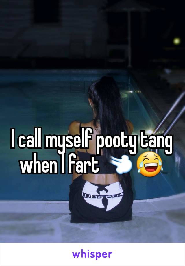 I call myself pooty tang when I fart 💨😂