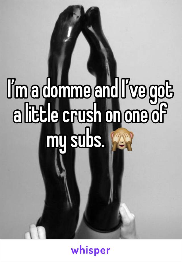 I’m a domme and I’ve got a little crush on one of my subs. 🙈