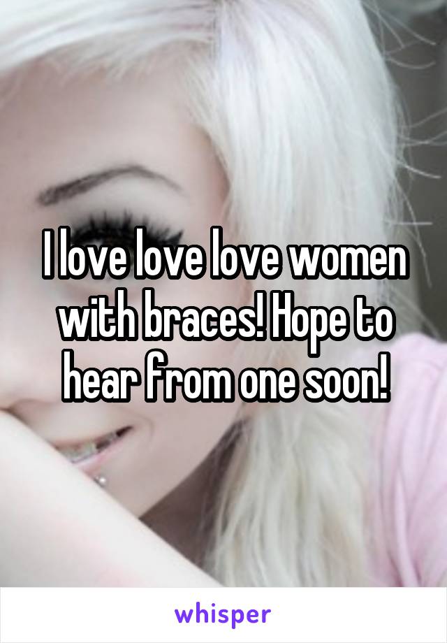 I love love love women with braces! Hope to hear from one soon!