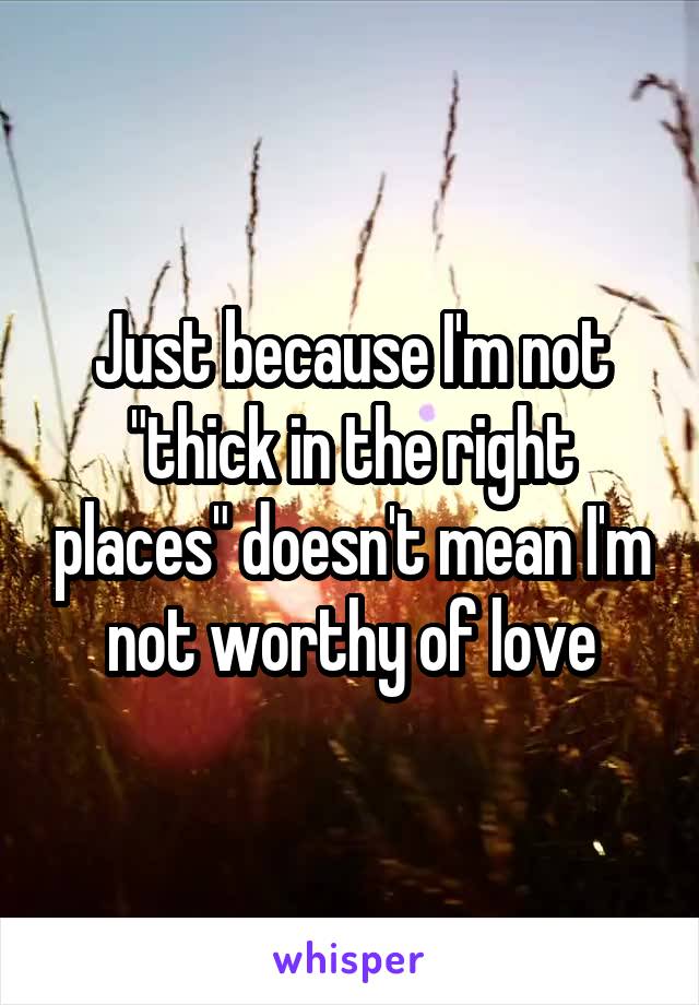 Just because I'm not "thick in the right places" doesn't mean I'm not worthy of love