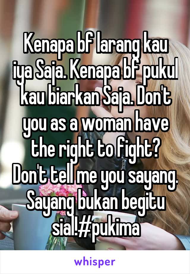 Kenapa bf larang kau iya Saja. Kenapa bf pukul kau biarkan Saja. Don't you as a woman have the right to fight? Don't tell me you sayang. Sayang bukan begitu sial!#pukima