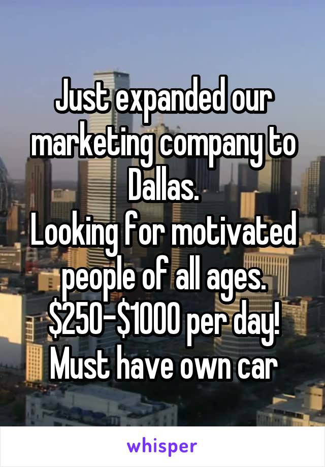 Just expanded our marketing company to Dallas.
Looking for motivated people of all ages. $250-$1000 per day!
Must have own car