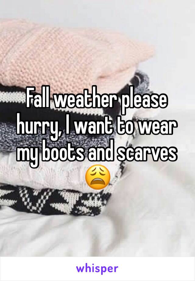 Fall weather please hurry, I want to wear my boots and scarves 😩