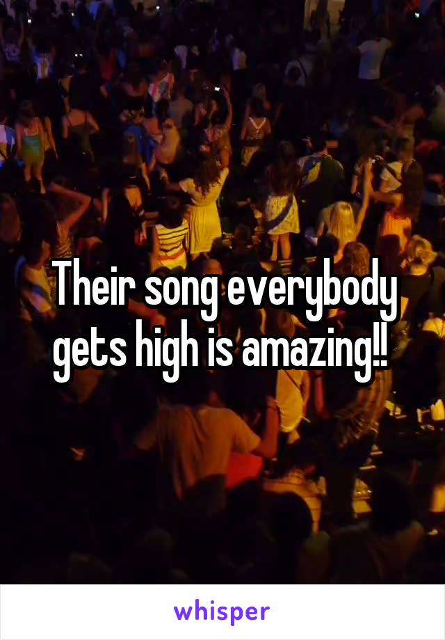 Their song everybody gets high is amazing!! 