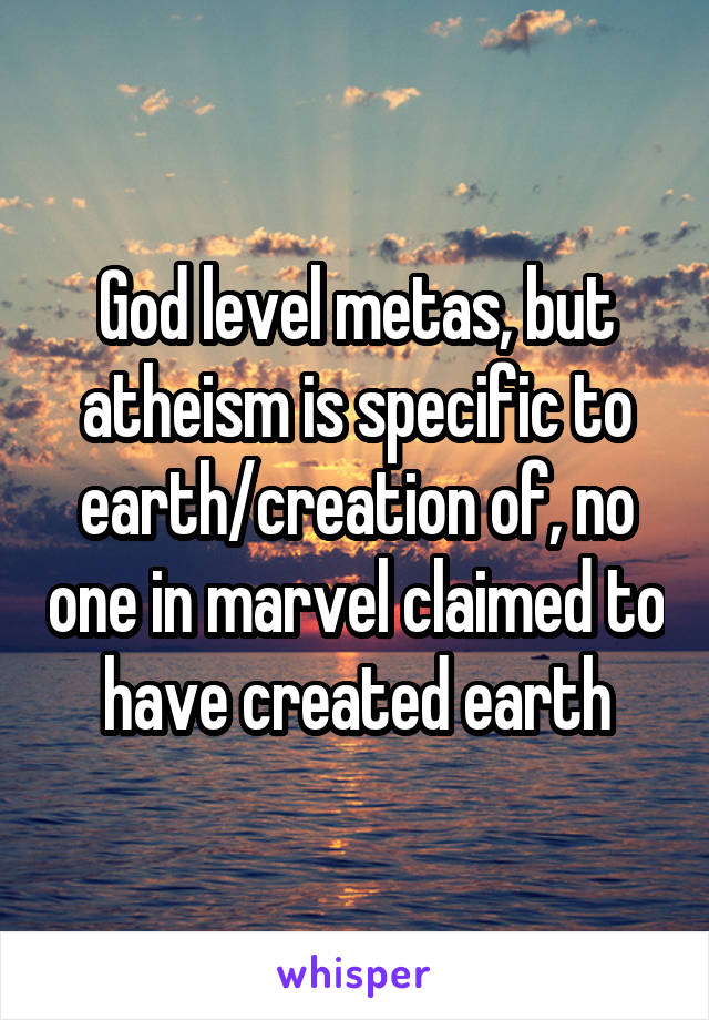 God level metas, but atheism is specific to earth/creation of, no one in marvel claimed to have created earth