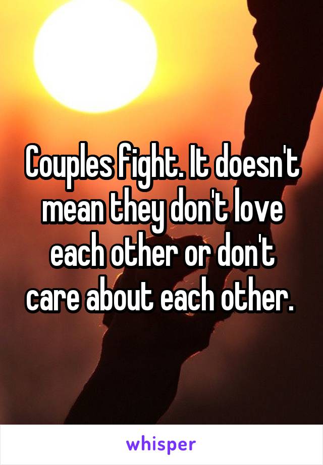 Couples fight. It doesn't mean they don't love each other or don't care about each other. 