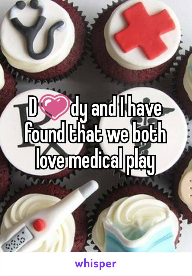 D💗dy and I have found that we both love medical play