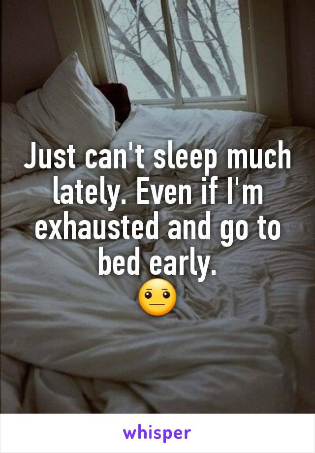 Just can't sleep much lately. Even if I'm exhausted and go to bed early.
😐