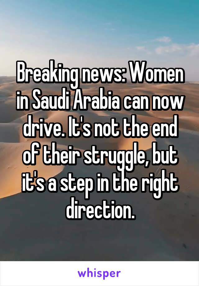 Breaking news: Women in Saudi Arabia can now drive. It's not the end of their struggle, but it's a step in the right direction.