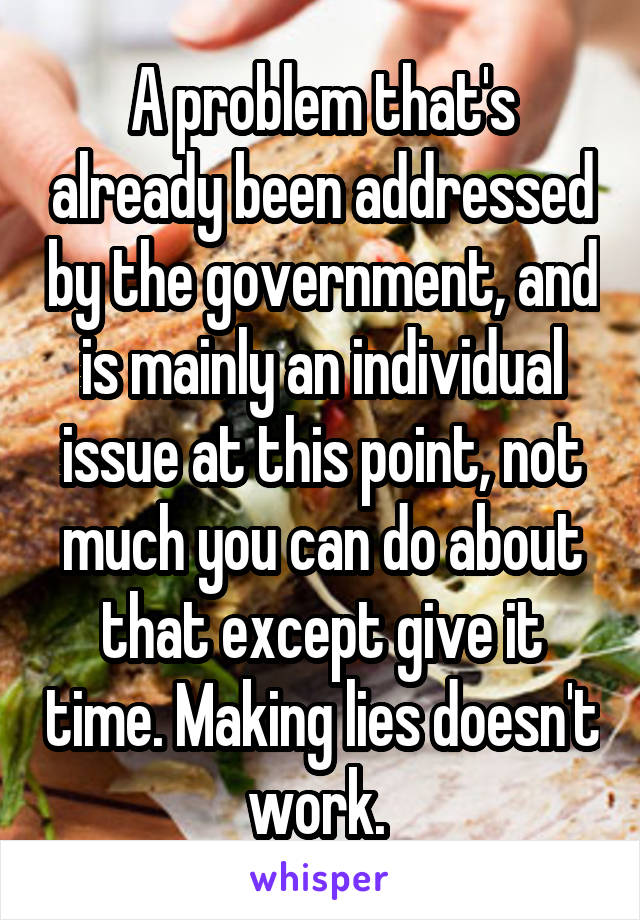 A problem that's already been addressed by the government, and is mainly an individual issue at this point, not much you can do about that except give it time. Making lies doesn't work. 