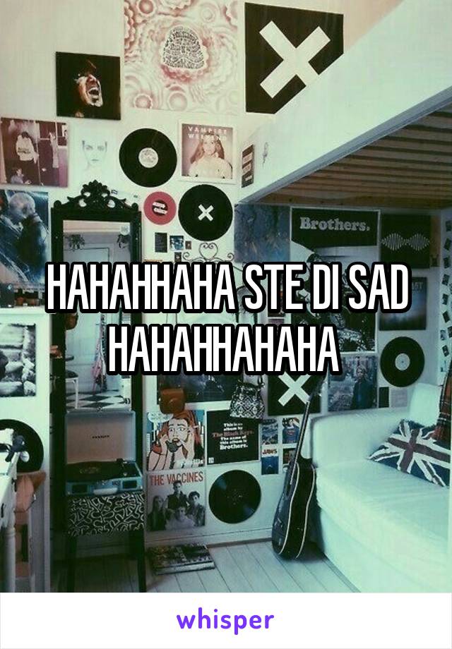 HAHAHHAHA STE DI SAD HAHAHHAHAHA 