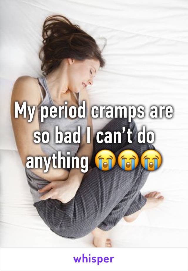 My period cramps are so bad I can’t do anything 😭😭😭