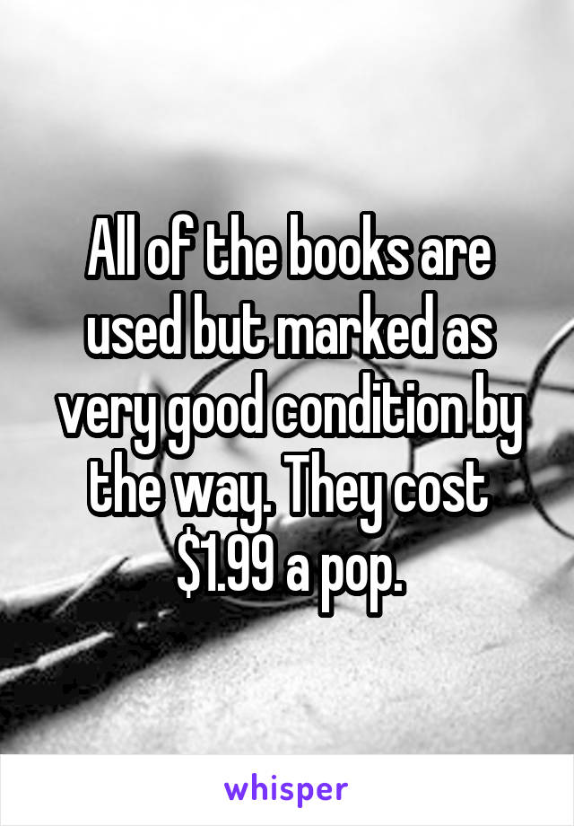 All of the books are used but marked as very good condition by the way. They cost $1.99 a pop.