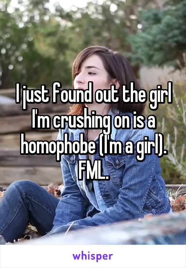 I just found out the girl I'm crushing on is a homophobe (I'm a girl). FML.