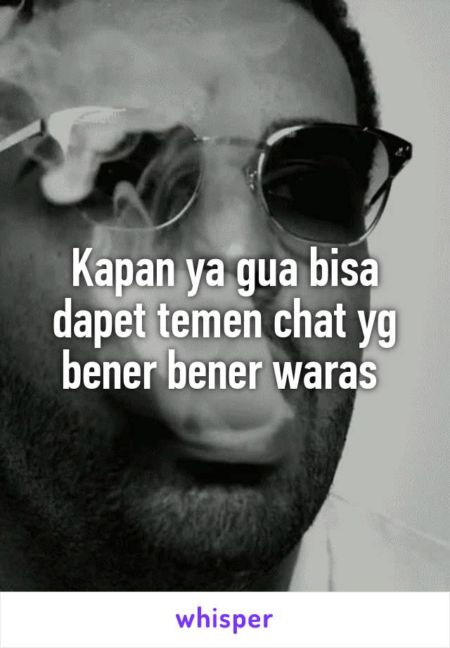 Kapan ya gua bisa dapet temen chat yg bener bener waras 