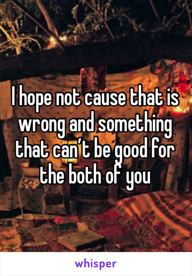 I hope not cause that is wrong and something that can’t be good for the both of you 