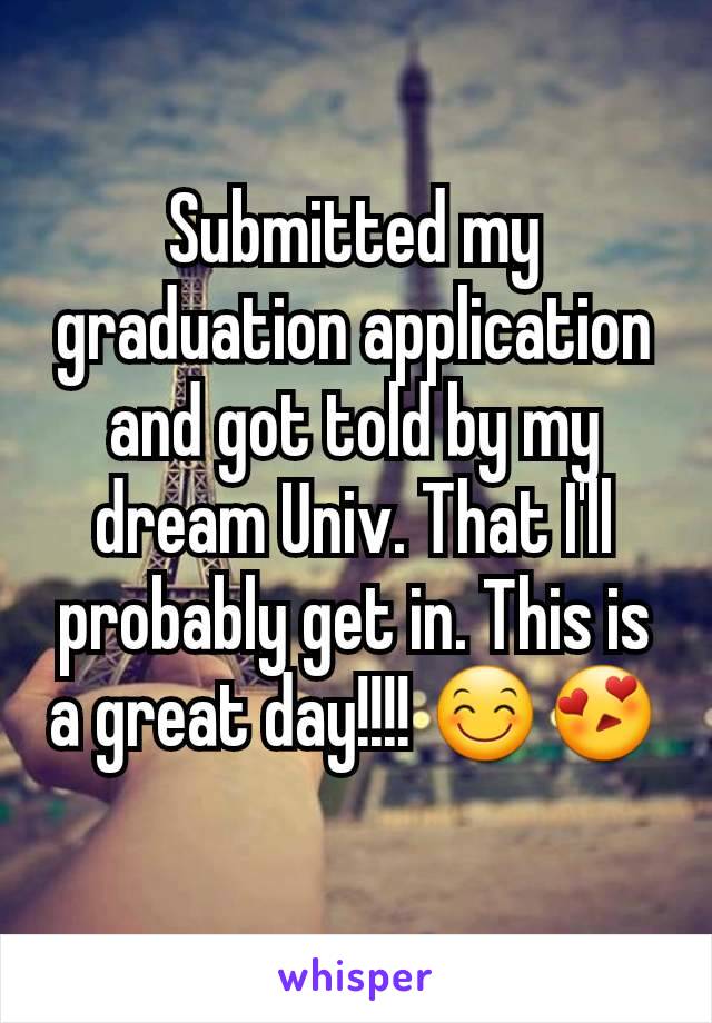 Submitted my graduation application and got told by my dream Univ. That I'll probably get in. This is a great day!!!! 😊😍