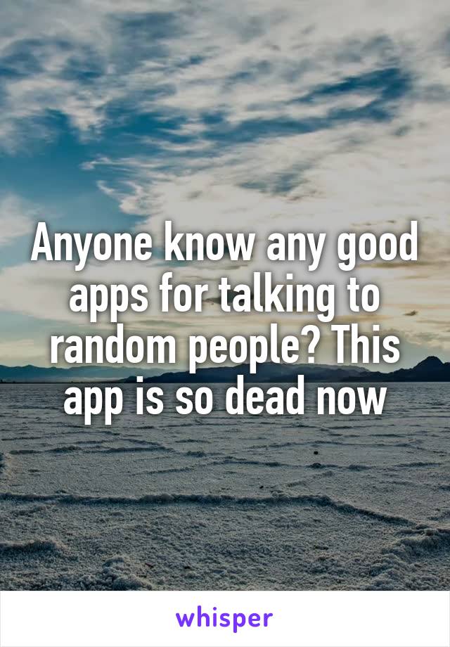 Anyone know any good apps for talking to random people? This app is so dead now