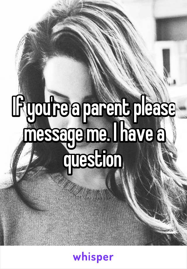 If you're a parent please message me. I have a question 