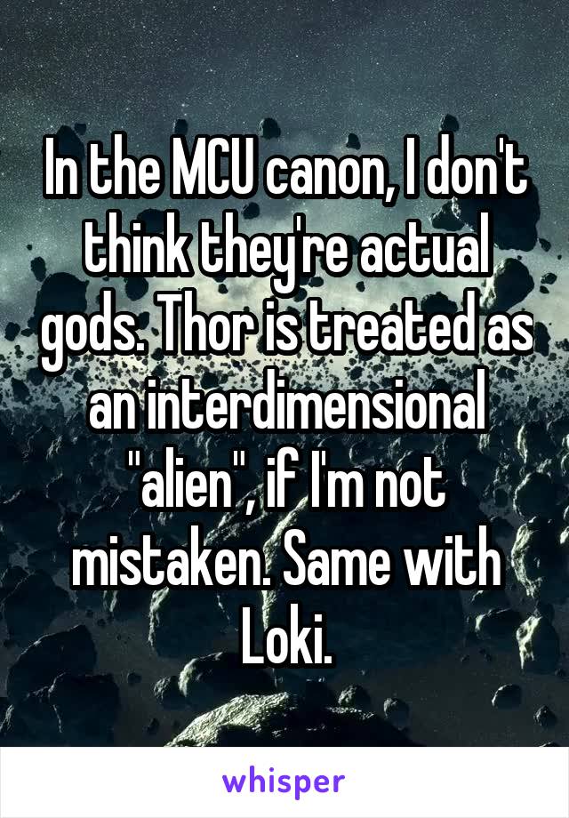 In the MCU canon, I don't think they're actual gods. Thor is treated as an interdimensional "alien", if I'm not mistaken. Same with Loki.