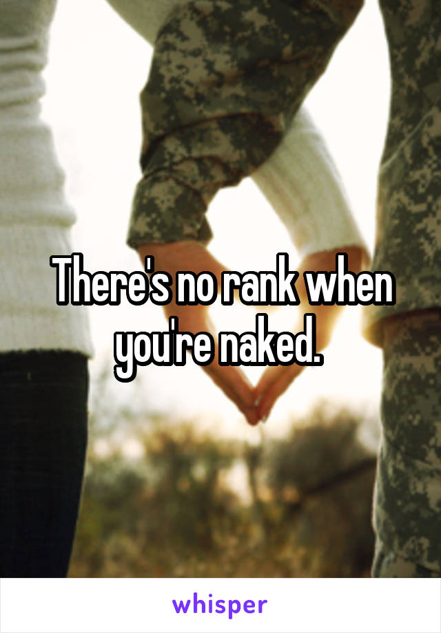 There's no rank when you're naked. 