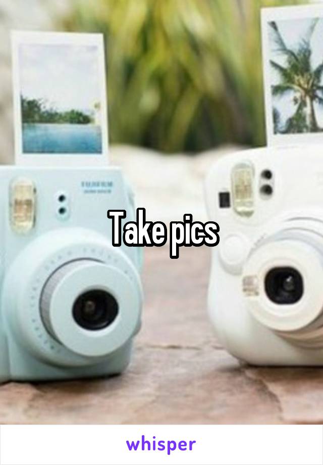 Take pics