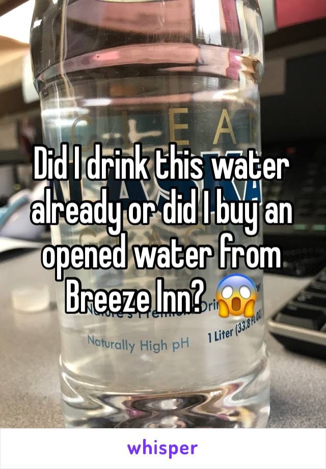 Did I drink this water already or did I buy an opened water from Breeze Inn? 😱