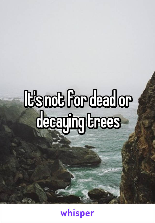 It's not for dead or decaying trees