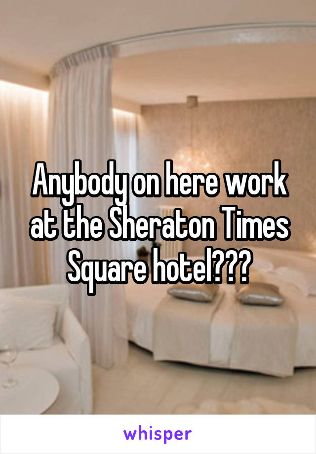 Anybody on here work at the Sheraton Times Square hotel???