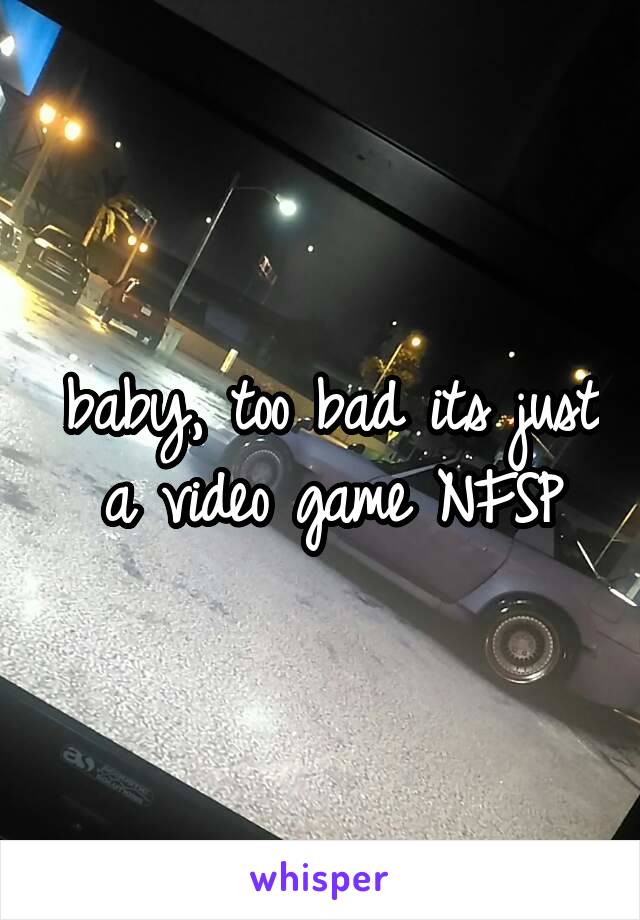 baby, too bad its just a video game NFSP