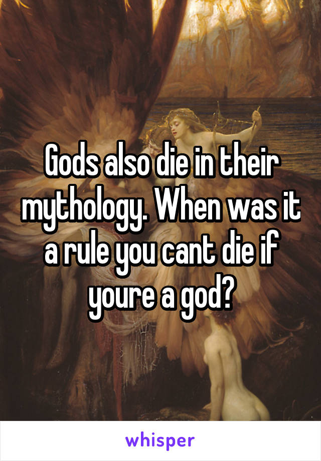 Gods also die in their mythology. When was it a rule you cant die if youre a god?