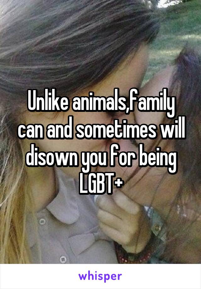 Unlike animals,family can and sometimes will disown you for being LGBT+