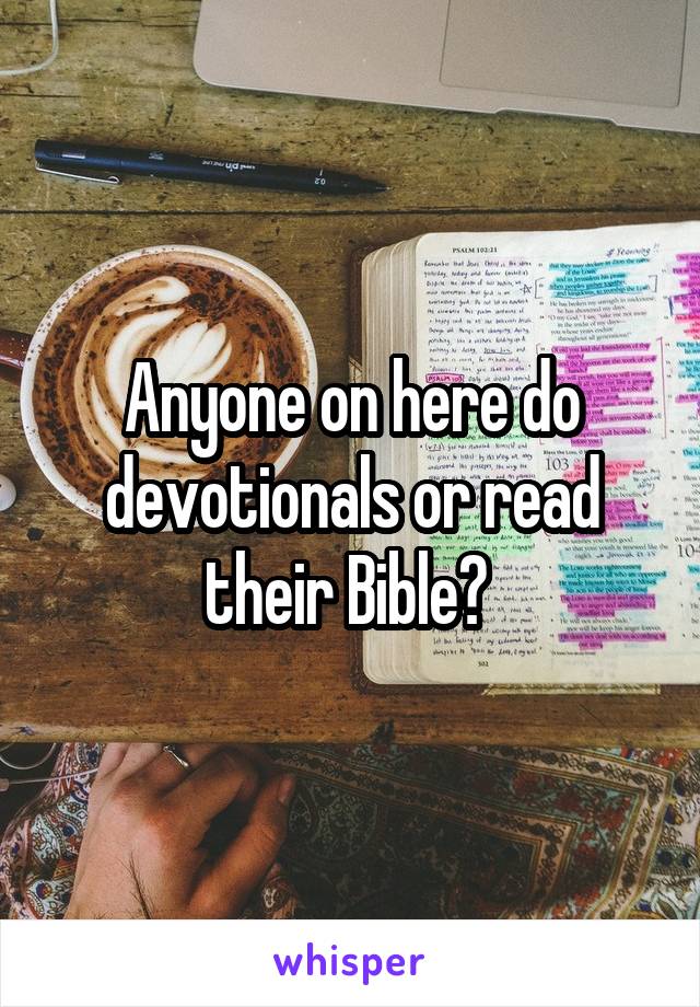 Anyone on here do devotionals or read their Bible? 