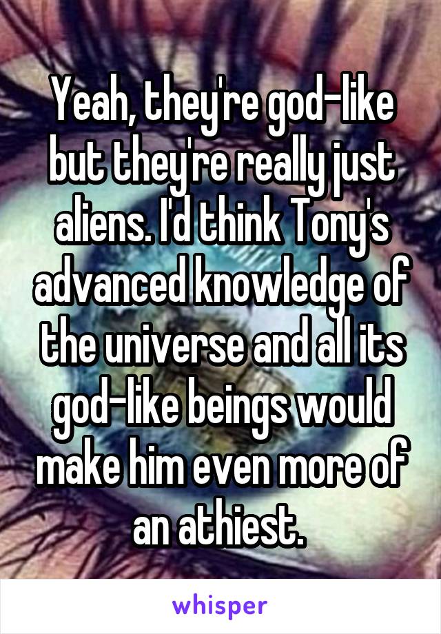 Yeah, they're god-like but they're really just aliens. I'd think Tony's advanced knowledge of the universe and all its god-like beings would make him even more of an athiest. 