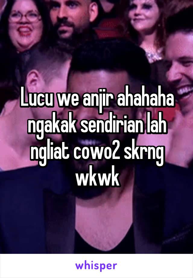 Lucu we anjir ahahaha ngakak sendirian lah ngliat cowo2 skrng wkwk