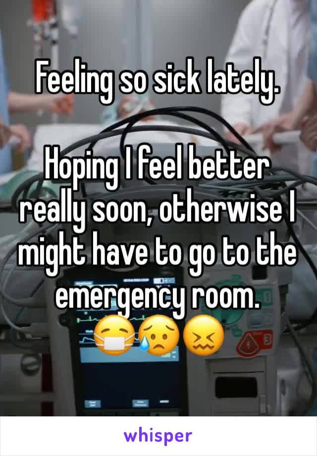 Feeling so sick lately. 

Hoping I feel better really soon, otherwise I might have to go to the emergency room.
😷😥😖