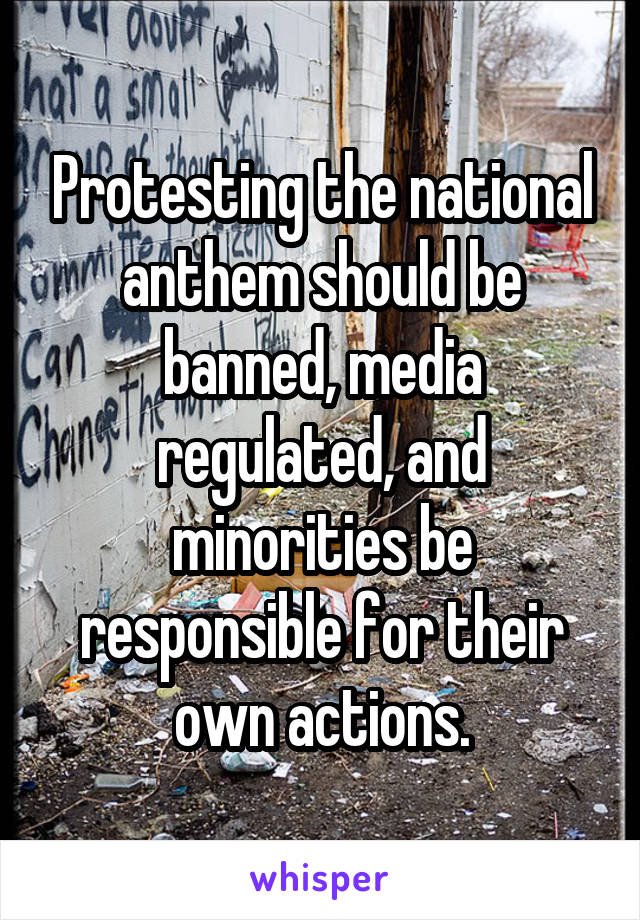 Protesting the national anthem should be banned, media regulated, and minorities be responsible for their own actions.