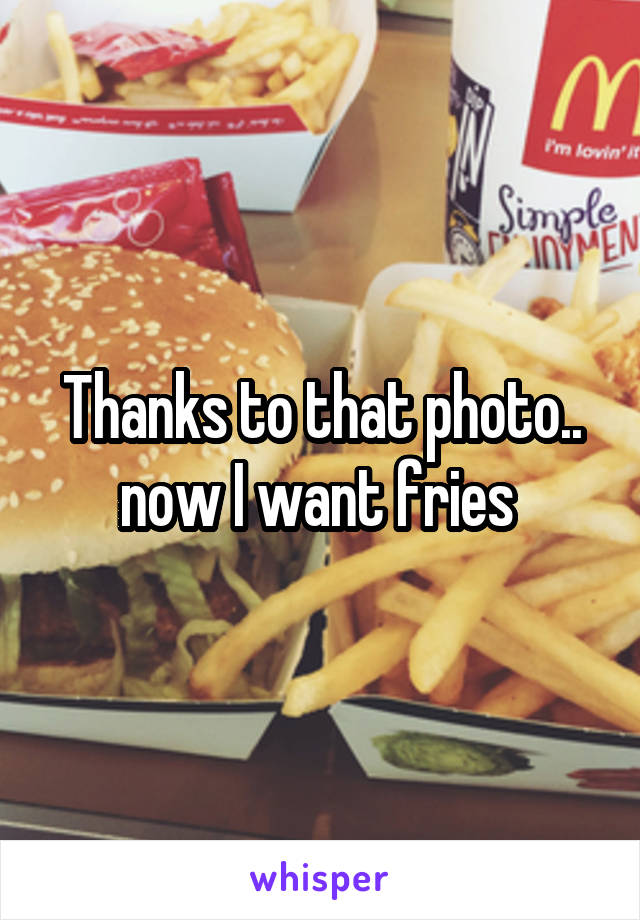 Thanks to that photo.. now I want fries 